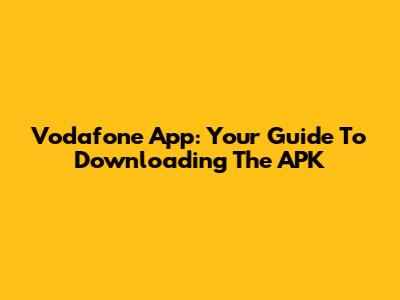 Vodafone App: Your Guide To Downloading The APK