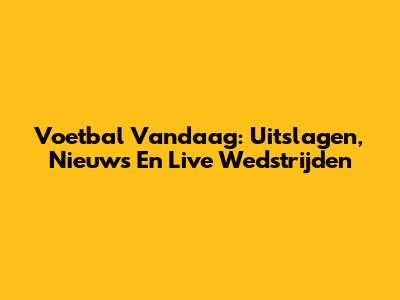 Voetbal Vandaag: Uitslagen, Nieuws En Live Wedstrijden