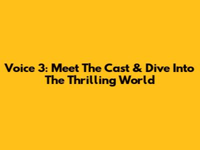 Voice 3: Meet The Cast & Dive Into The Thrilling World