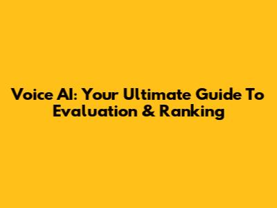 Voice AI: Your Ultimate Guide To Evaluation & Ranking