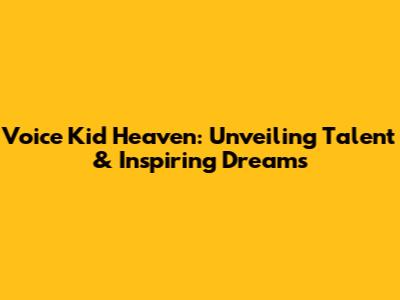 Voice Kid Heaven: Unveiling Talent & Inspiring Dreams