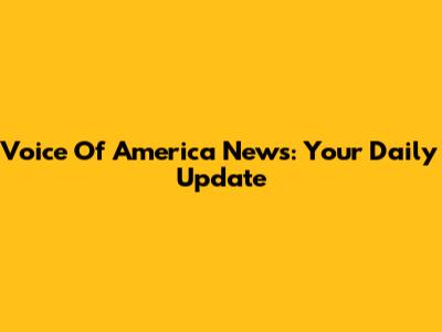 Voice Of America News: Your Daily Update
