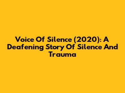 Voice Of Silence (2020): A Deafening Story Of Silence And Trauma