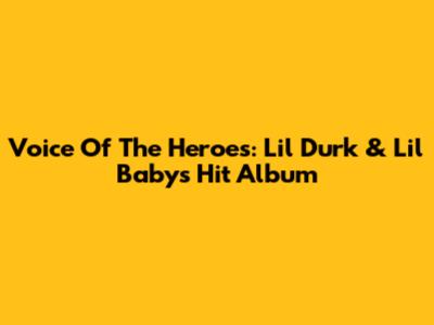 Voice Of The Heroes: Lil Durk & Lil Baby's Hit Album