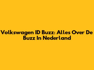 Volkswagen ID Buzz: Alles Over De Buzz In Nederland