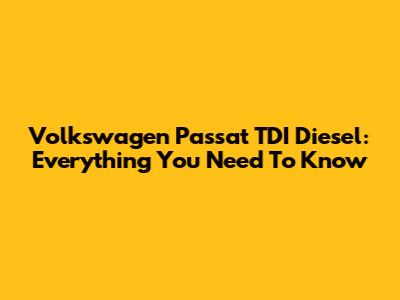 Volkswagen Passat TDI Diesel: Everything You Need To Know