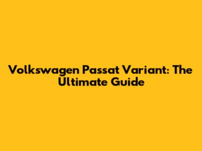 Volkswagen Passat Variant: The Ultimate Guide