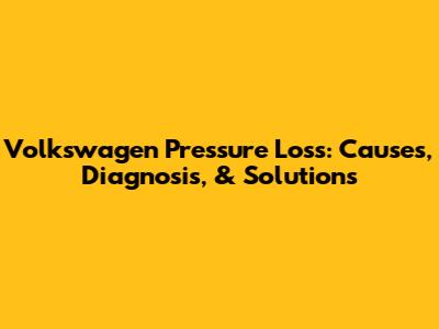 Volkswagen Pressure Loss: Causes, Diagnosis, & Solutions