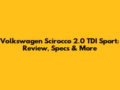 Volkswagen Scirocco 2.0 TDI Sport: Review, Specs & More