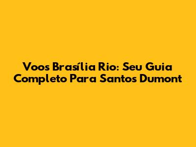 Voos Brasília Rio: Seu Guia Completo Para Santos Dumont