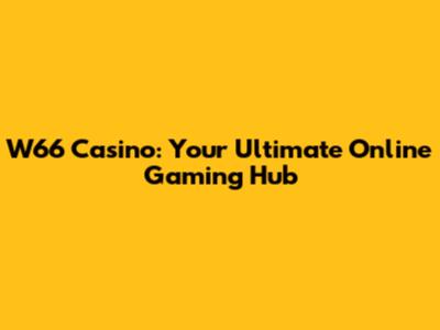 W66 Casino: Your Ultimate Online Gaming Hub