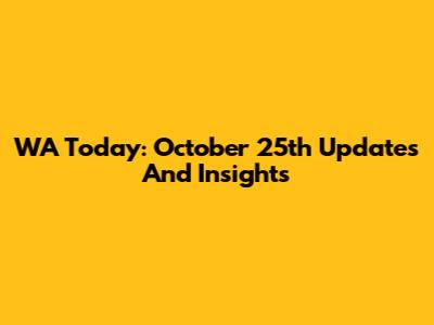 WA Today: October 25th Updates And Insights