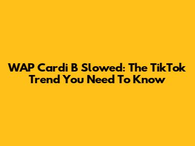 WAP Cardi B Slowed: The TikTok Trend You Need To Know