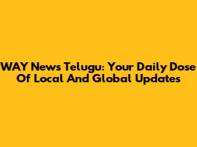 WAY News Telugu: Your Daily Dose Of Local And Global Updates