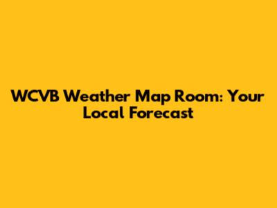 WCVB Weather Map Room: Your Local Forecast