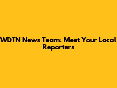 WDTN News Team: Meet Your Local Reporters