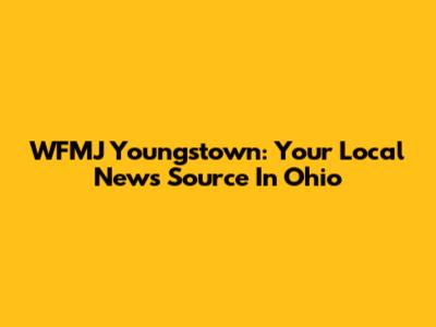 WFMJ Youngstown: Your Local News Source In Ohio