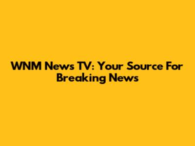 WNM News TV: Your Source For Breaking News