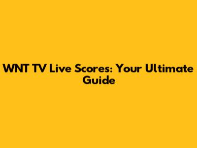 WNT TV Live Scores: Your Ultimate Guide