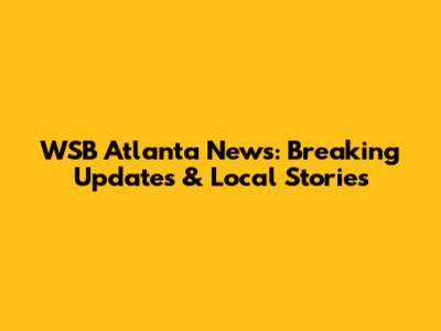 WSB Atlanta News: Breaking Updates & Local Stories