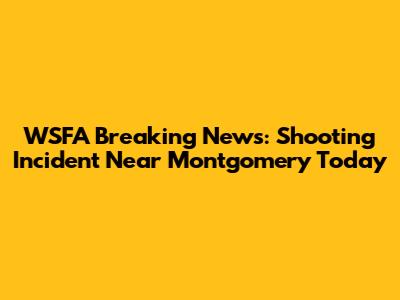 WSFA Breaking News: Shooting Incident Near Montgomery Today