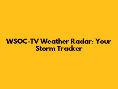 WSOC-TV Weather Radar: Your Storm Tracker