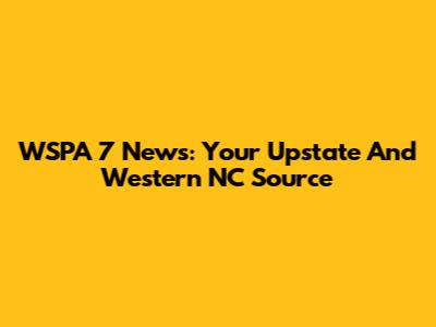 WSPA 7 News: Your Upstate And Western NC Source