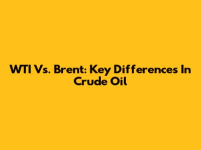 WTI Vs. Brent: Key Differences In Crude Oil
