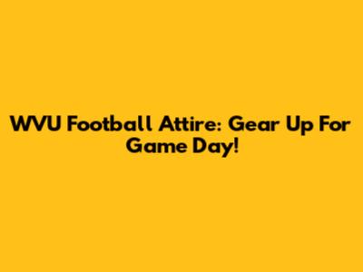 WVU Football Attire: Gear Up For Game Day!