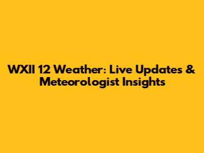 WXII 12 Weather: Live Updates & Meteorologist Insights