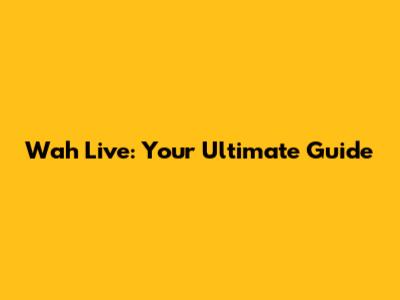 Wah Live: Your Ultimate Guide