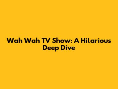 Wah Wah TV Show: A Hilarious Deep Dive