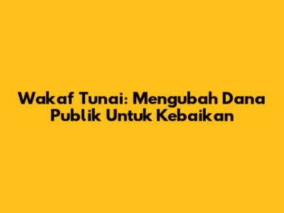 Wakaf Tunai: Mengubah Dana Publik Untuk Kebaikan
