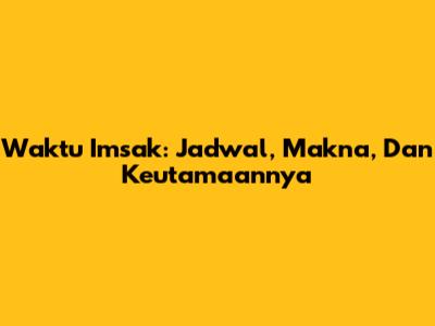 Waktu Imsak: Jadwal, Makna, Dan Keutamaannya