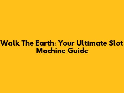 Walk The Earth: Your Ultimate Slot Machine Guide