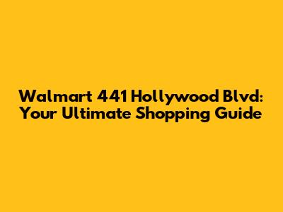 Walmart 441 Hollywood Blvd: Your Ultimate Shopping Guide