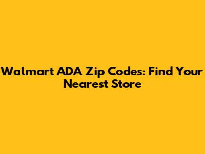 Walmart ADA Zip Codes: Find Your Nearest Store