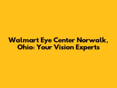 Walmart Eye Center Norwalk, Ohio: Your Vision Experts