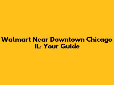 Walmart Near Downtown Chicago IL: Your Guide