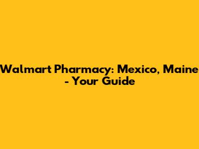 Walmart Pharmacy: Mexico, Maine - Your Guide