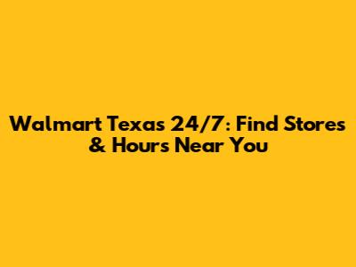 Walmart Texas 24/7: Find Stores & Hours Near You