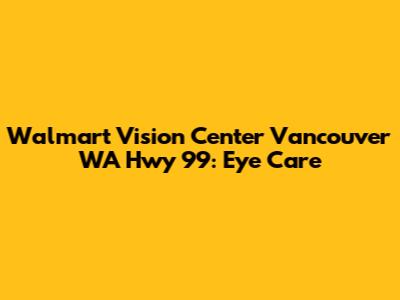Walmart Vision Center Vancouver WA Hwy 99: Eye Care
