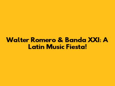 Walter Romero & Banda XXI: A Latin Music Fiesta!