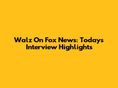 Walz On Fox News: Today's Interview Highlights
