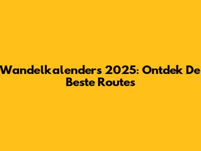 Wandelkalenders 2025: Ontdek De Beste Routes