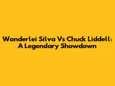 Wanderlei Silva Vs Chuck Liddell: A Legendary Showdown