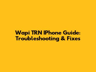 Wapi TRN IPhone Guide: Troubleshooting & Fixes