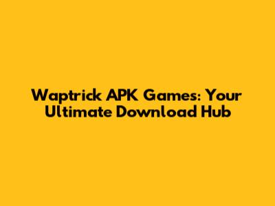 Waptrick APK Games: Your Ultimate Download Hub