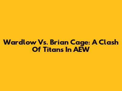 Wardlow Vs. Brian Cage: A Clash Of Titans In AEW