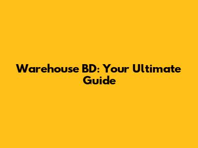 Warehouse BD: Your Ultimate Guide